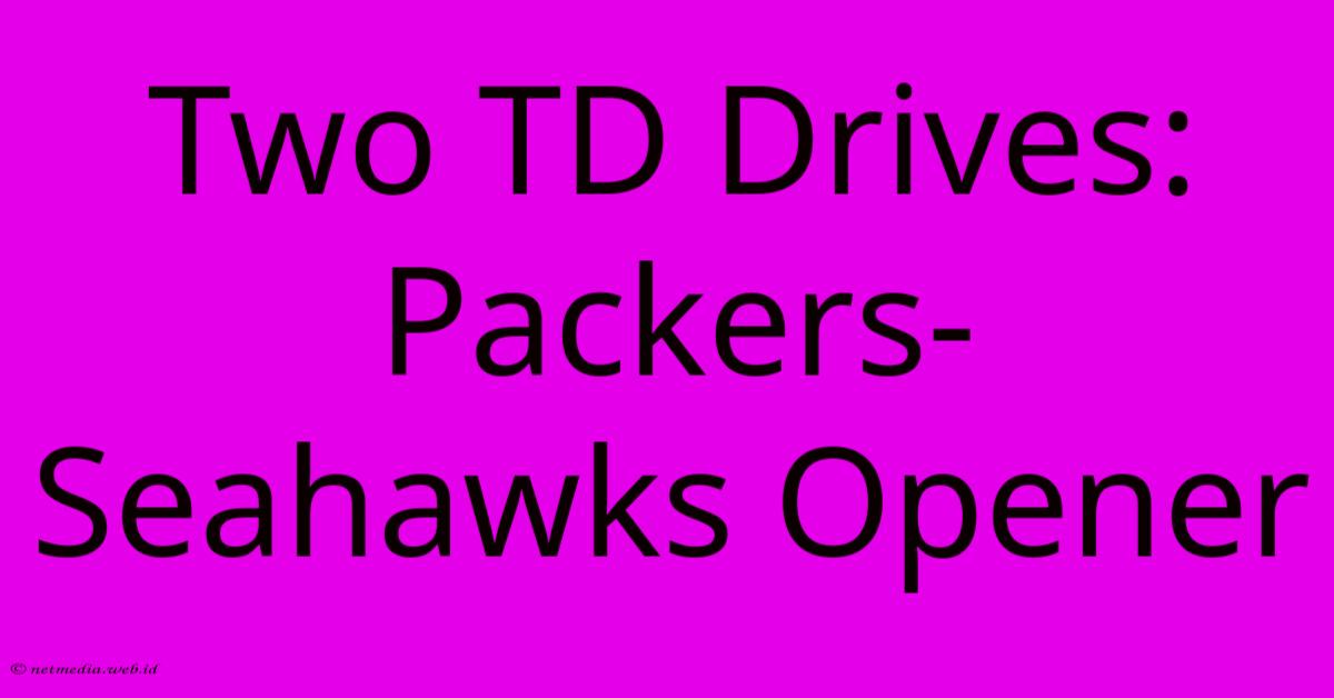 Two TD Drives: Packers-Seahawks Opener Two TD Drives: Packers-Seahawks Opener