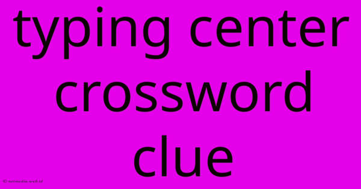 Typing Center Crossword Clue Typing Center Crossword Clue