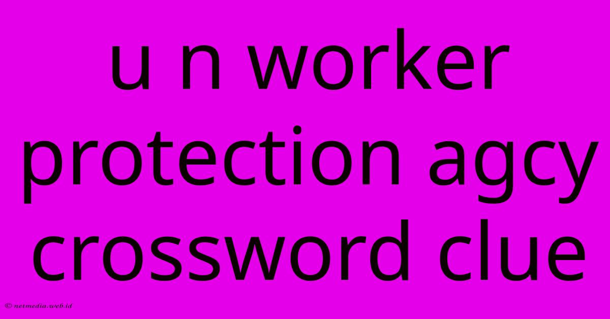 U N Worker Protection Agcy Crossword Clue U N Worker Protection Agcy Crossword Clue