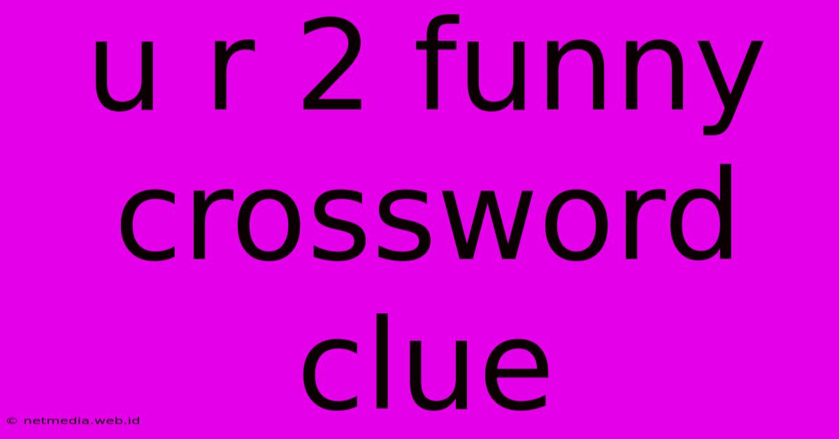 U R 2 Funny Crossword Clue