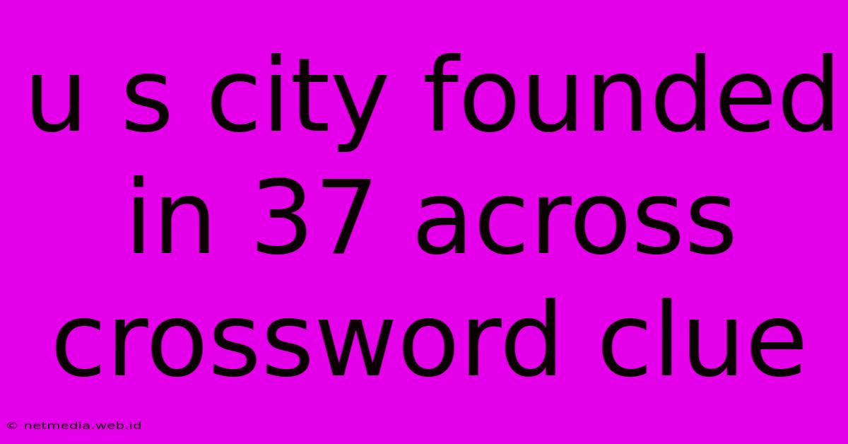 U S City Founded In 37 Across Crossword Clue