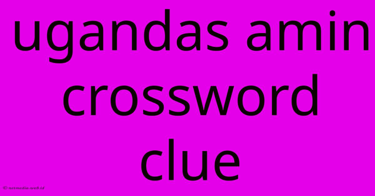 Ugandas Amin Crossword Clue