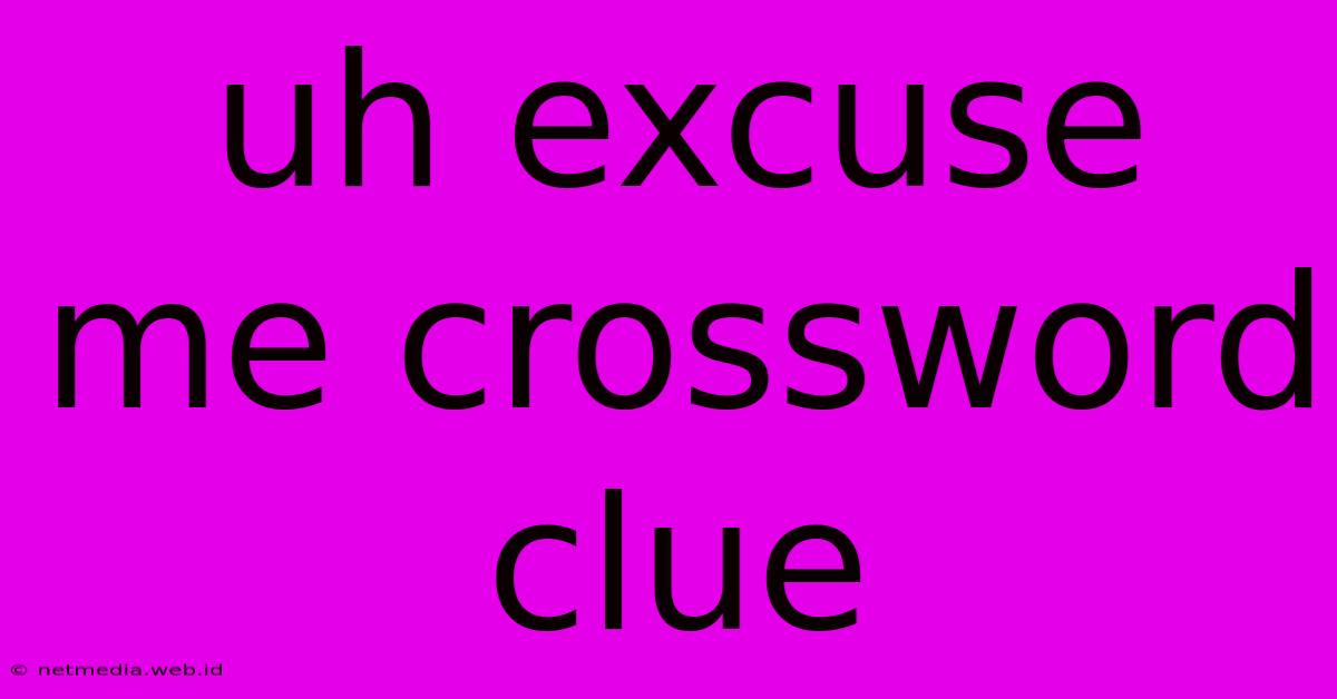 Uh Excuse Me Crossword Clue