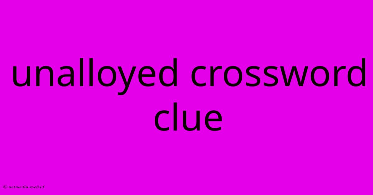 Unalloyed Crossword Clue Unalloyed Crossword Clue