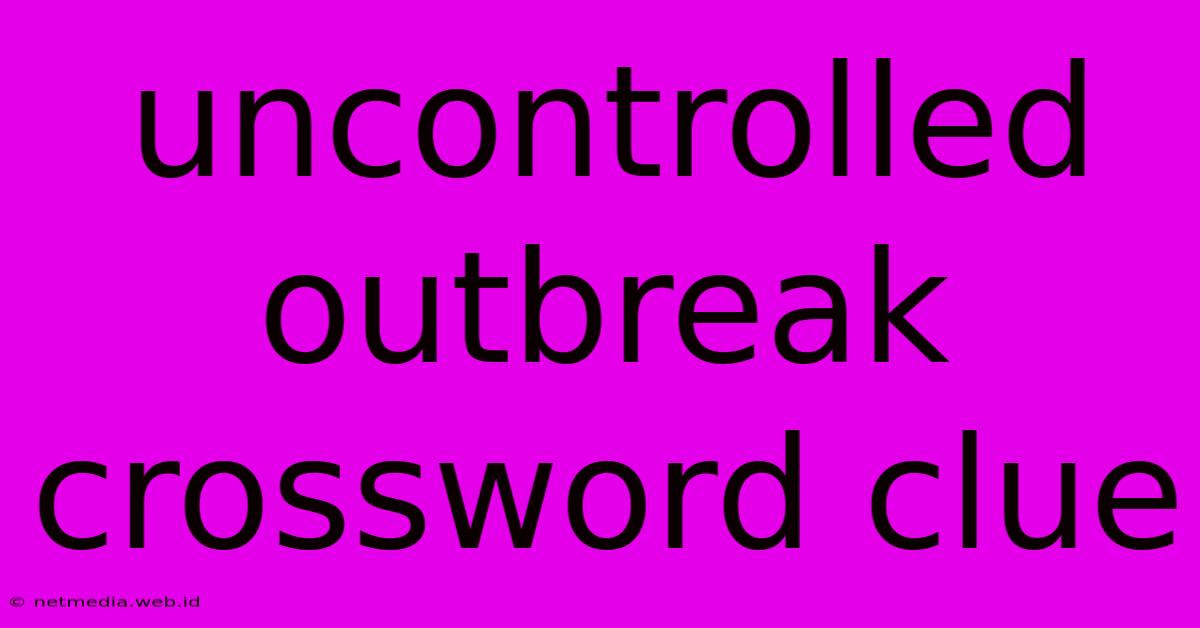 Uncontrolled Outbreak Crossword Clue