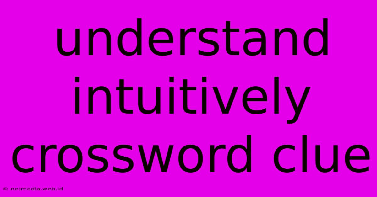 Understand Intuitively Crossword Clue