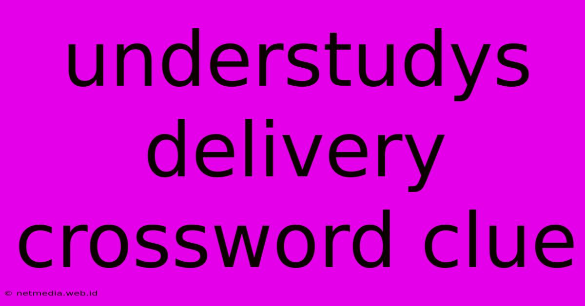 Understudys Delivery Crossword Clue