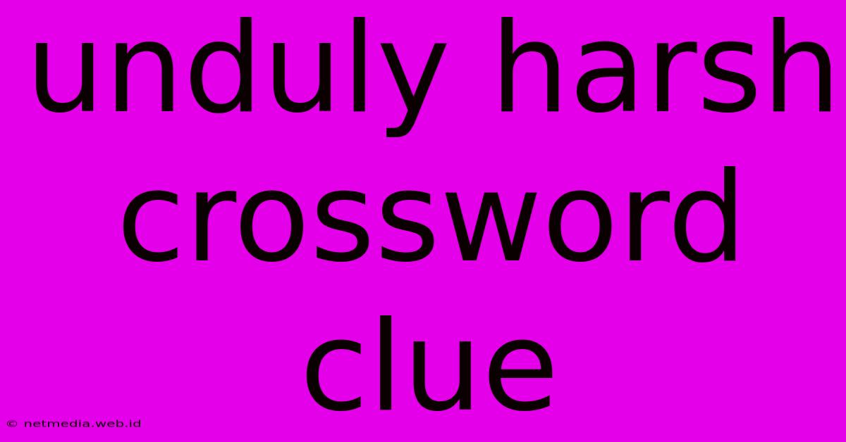 Unduly Harsh Crossword Clue