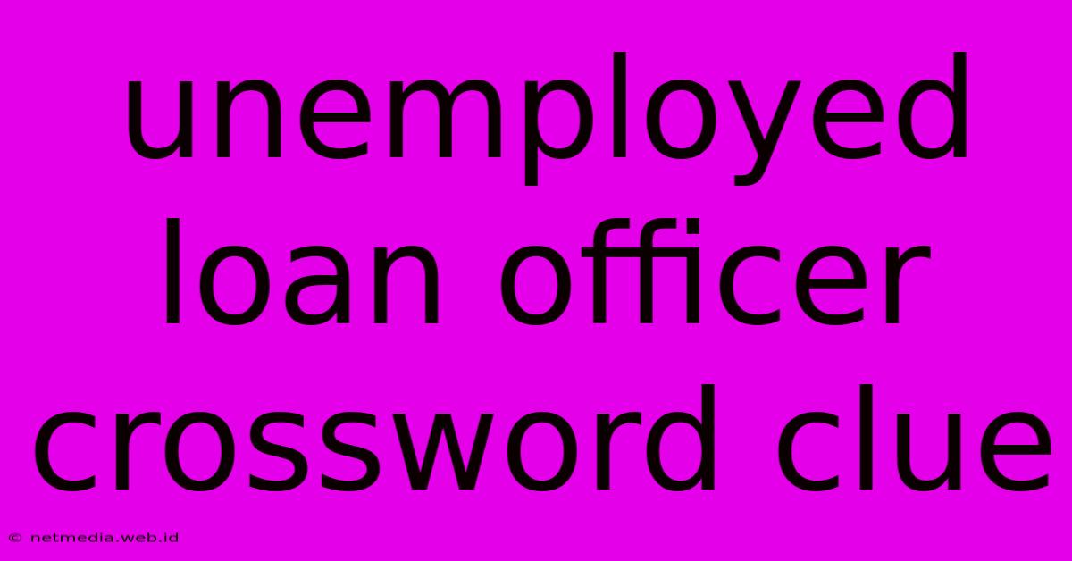 Unemployed Loan Officer Crossword Clue