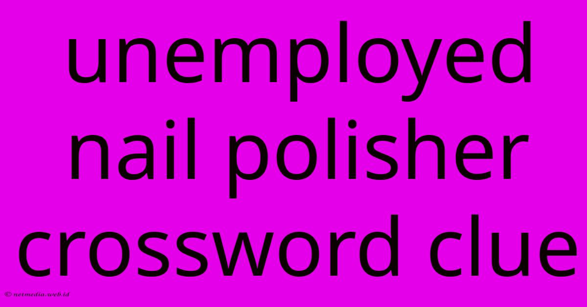 Unemployed Nail Polisher Crossword Clue