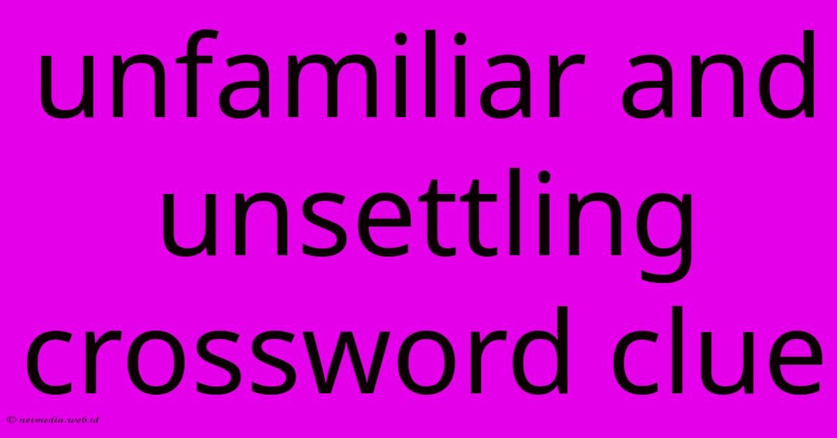 Unfamiliar And Unsettling Crossword Clue Unfamiliar And Unsettling Crossword Clue