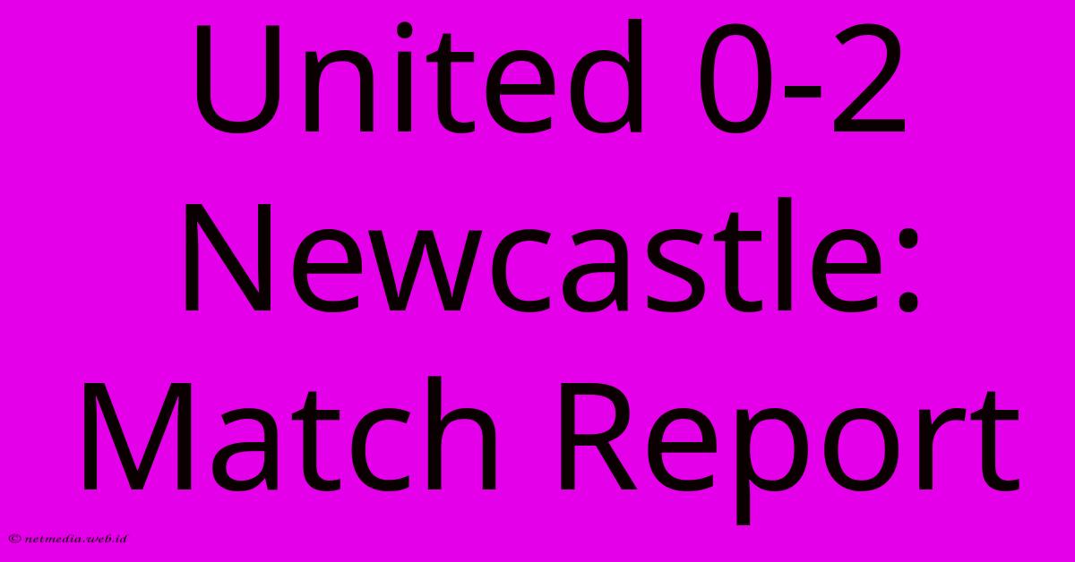 United 0-2 Newcastle: Match Report United 0-2 Newcastle: Match Report