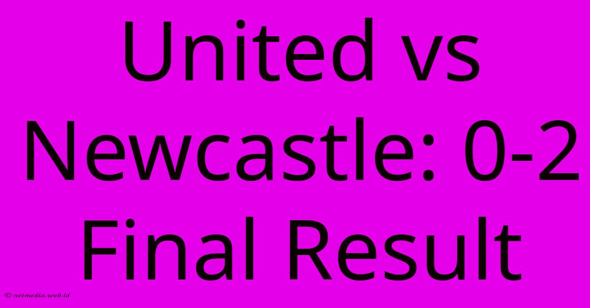 United Vs Newcastle: 0-2 Final Result United Vs Newcastle: 0-2 Final Result