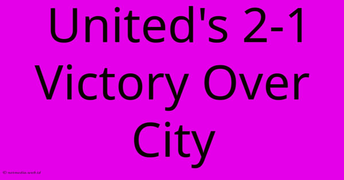 United's 2-1 Victory Over City United's 2-1 Victory Over City
