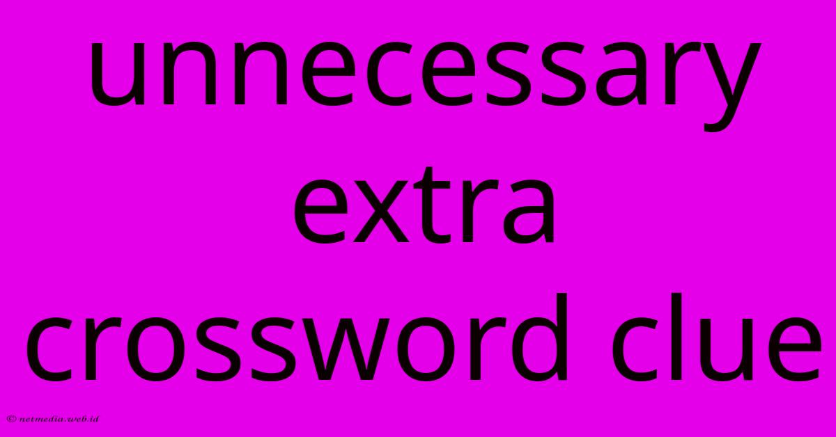 Unnecessary Extra Crossword Clue Unnecessary Extra Crossword Clue