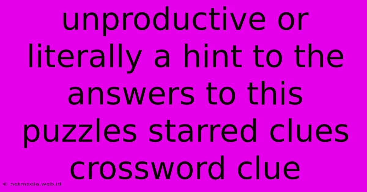 Unproductive Or Literally A Hint To The Answers To This Puzzles Starred Clues Crossword Clue