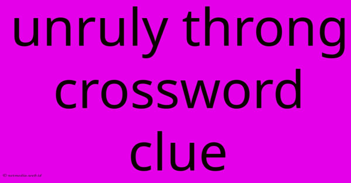 Unruly Throng Crossword Clue