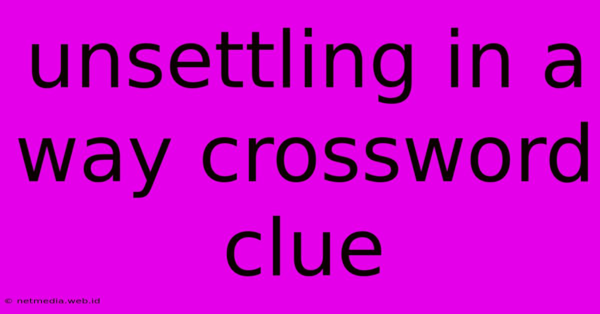 Unsettling In A Way Crossword Clue