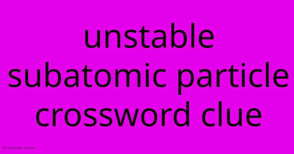 Unstable Subatomic Particle Crossword Clue Unstable Subatomic Particle Crossword Clue