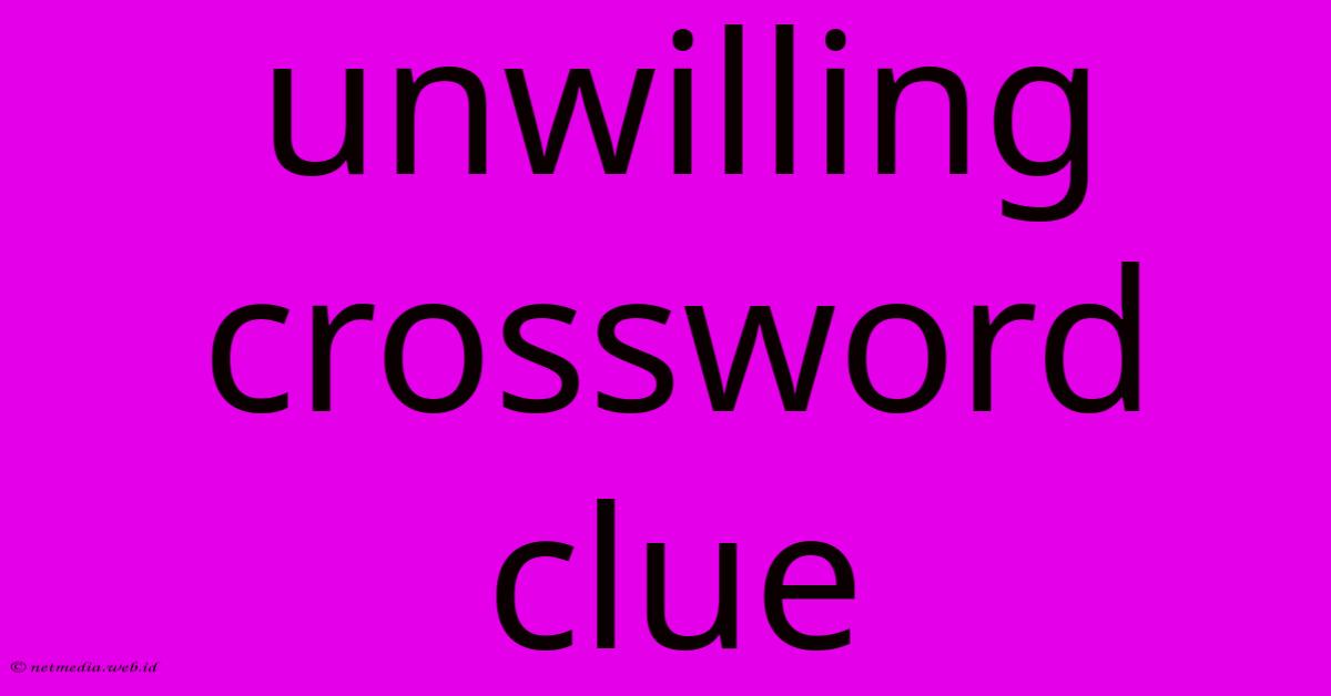 Unwilling Crossword Clue Unwilling Crossword Clue