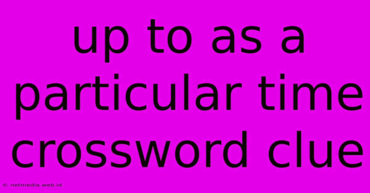 Up To As A Particular Time Crossword Clue