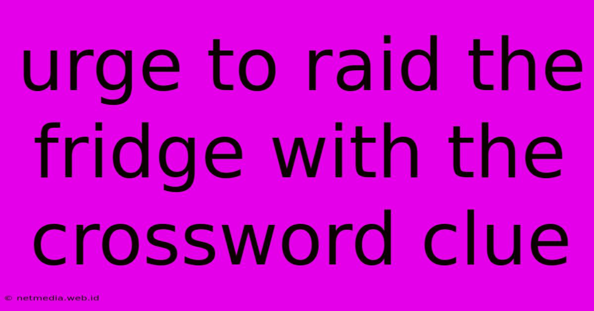 Urge To Raid The Fridge With The Crossword Clue