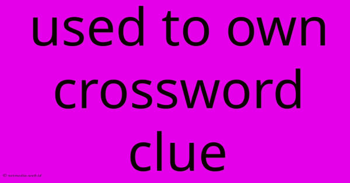 Used To Own Crossword Clue Used To Own Crossword Clue