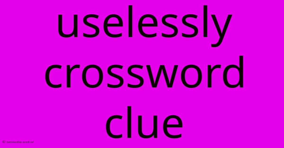 Uselessly Crossword Clue Uselessly Crossword Clue