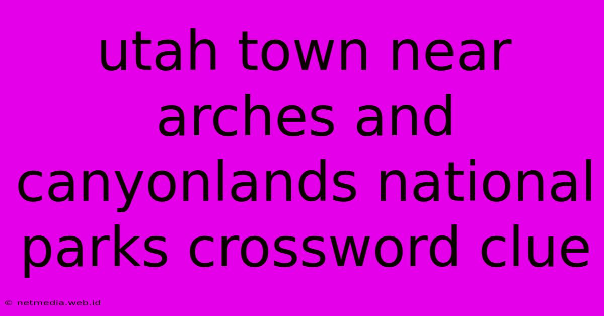 Utah Town Near Arches And Canyonlands National Parks Crossword Clue