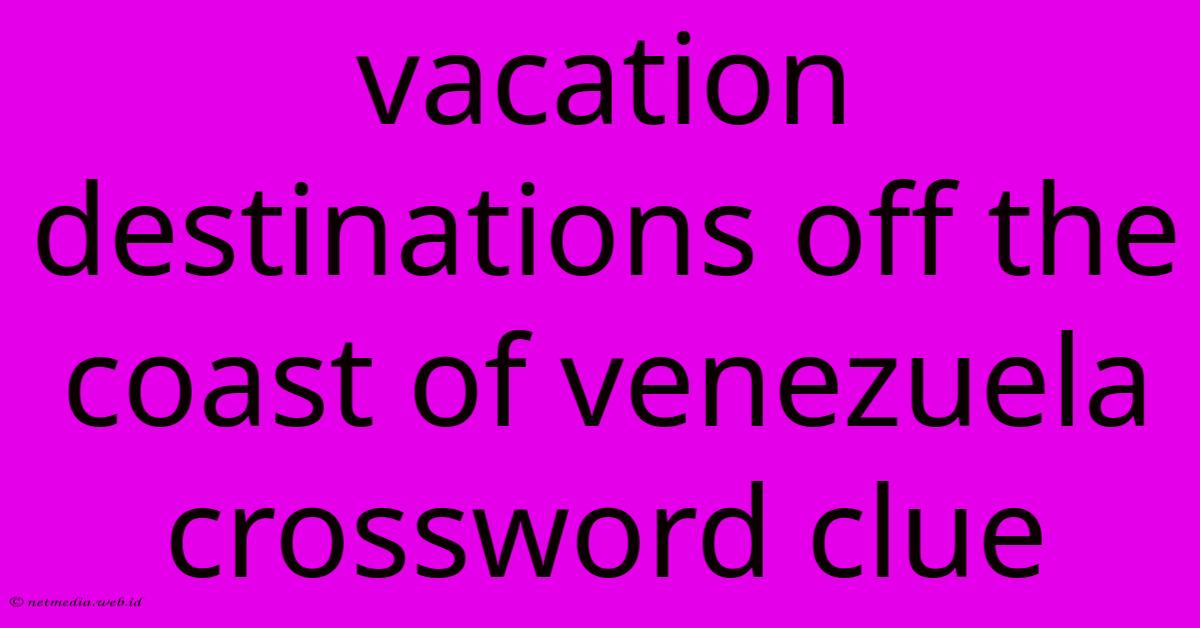 Vacation Destinations Off The Coast Of Venezuela Crossword Clue Vacation Destinations Off The Coast Of Venezuela Crossword Clue