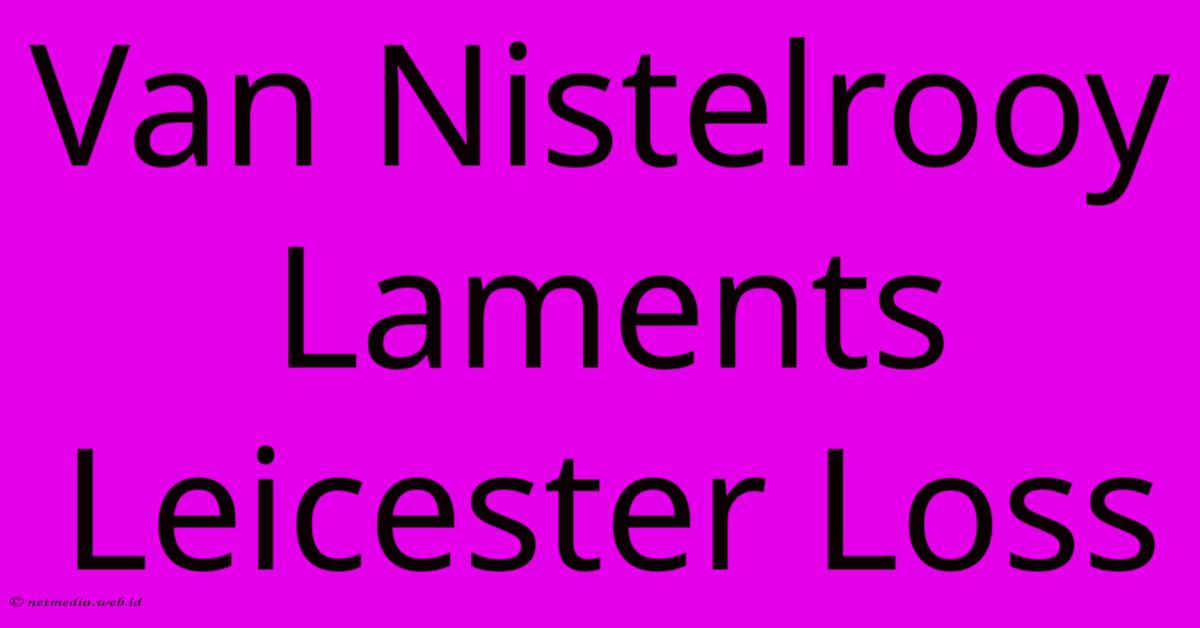 Van Nistelrooy Laments Leicester Loss Van Nistelrooy Laments Leicester Loss