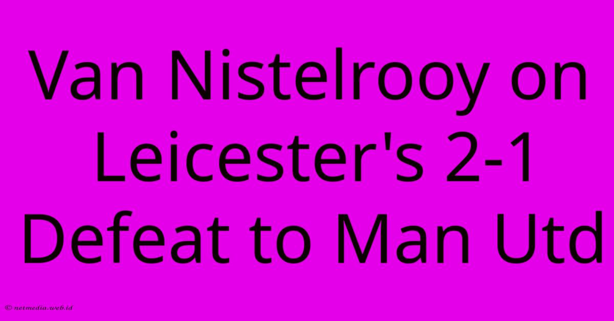 Van Nistelrooy On Leicester's 2-1 Defeat To Man Utd Van Nistelrooy On Leicester's 2-1 Defeat To Man Utd