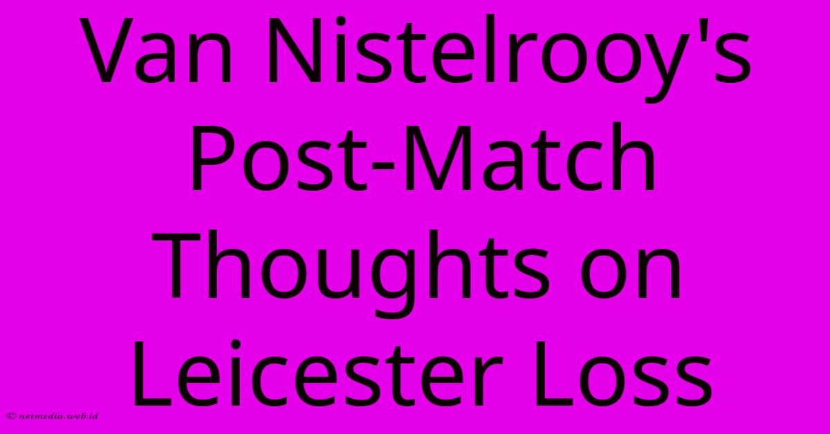Van Nistelrooy's Post-Match Thoughts On Leicester Loss Van Nistelrooy's Post-Match Thoughts On Leicester Loss