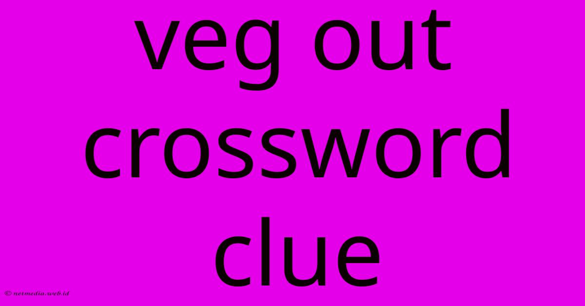 Veg Out Crossword Clue Veg Out Crossword Clue