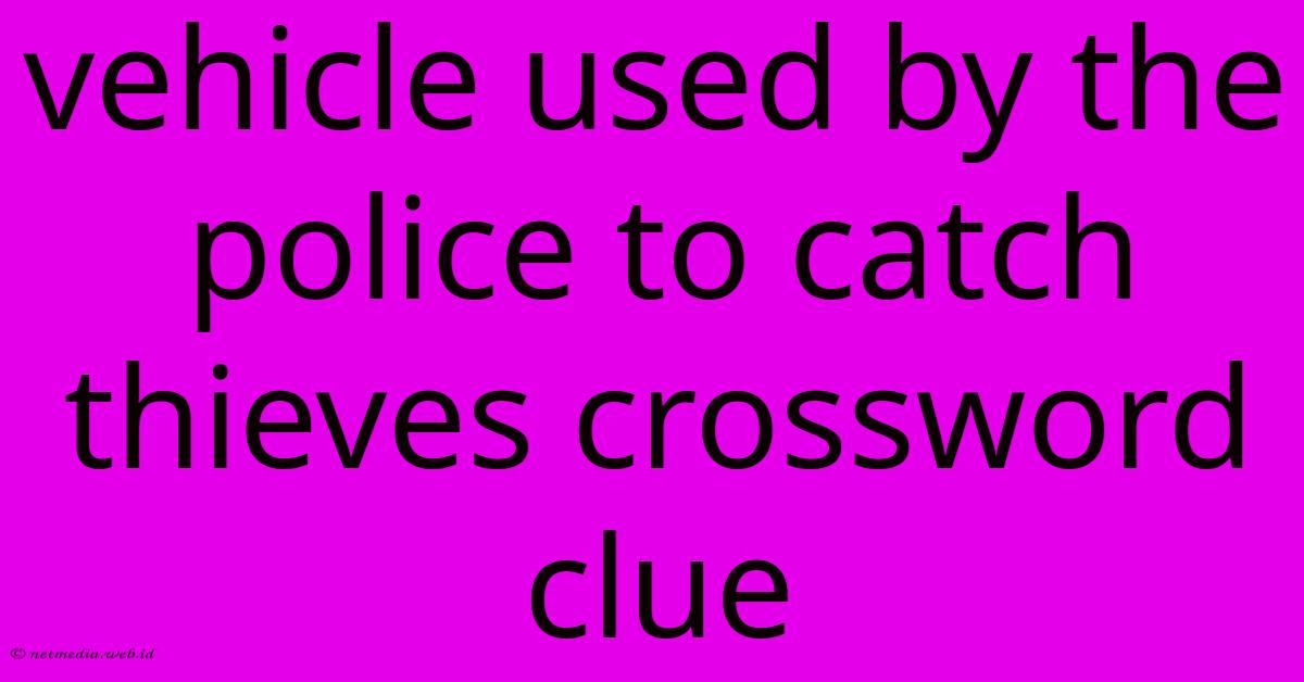 Vehicle Used By The Police To Catch Thieves Crossword Clue