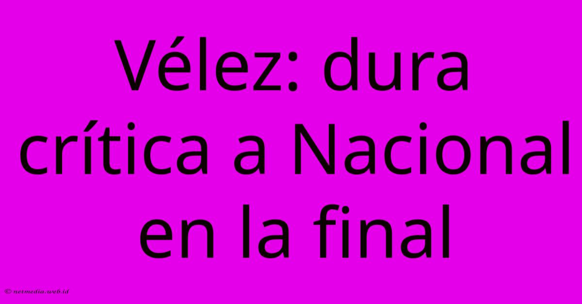Vélez: Dura Crítica A Nacional En La Final Vélez: Dura Crítica A Nacional En La Final