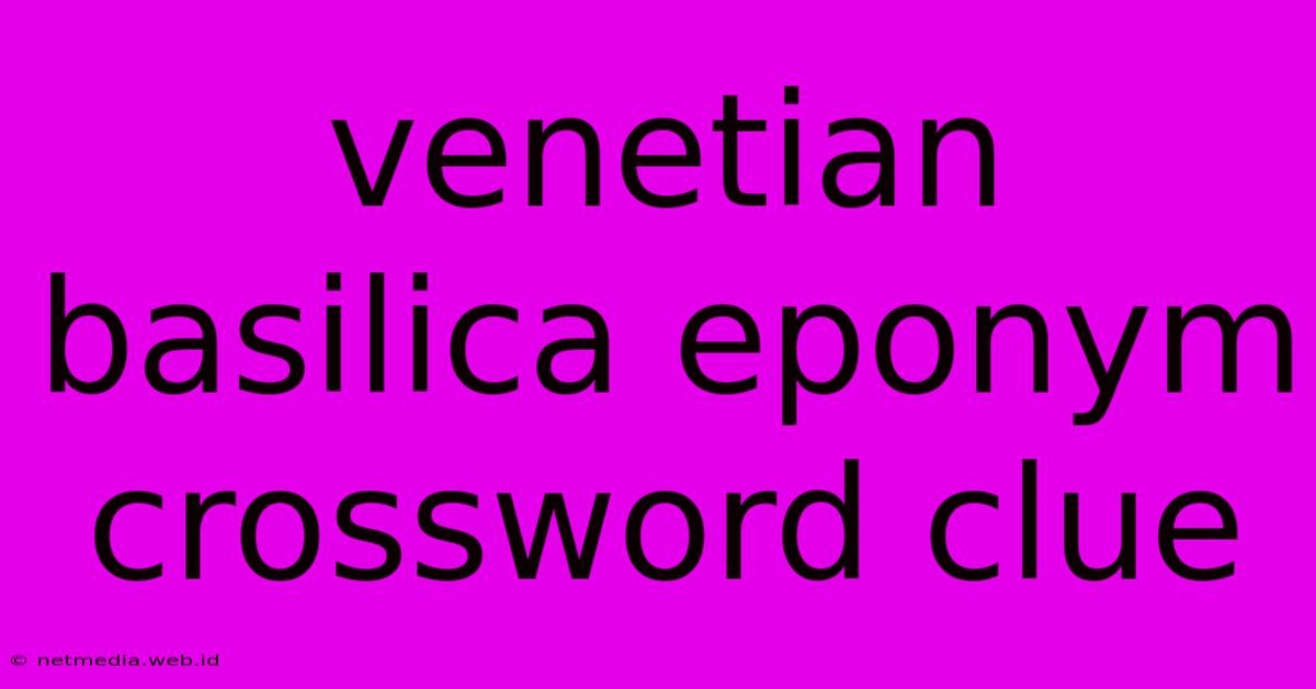 Venetian Basilica Eponym Crossword Clue