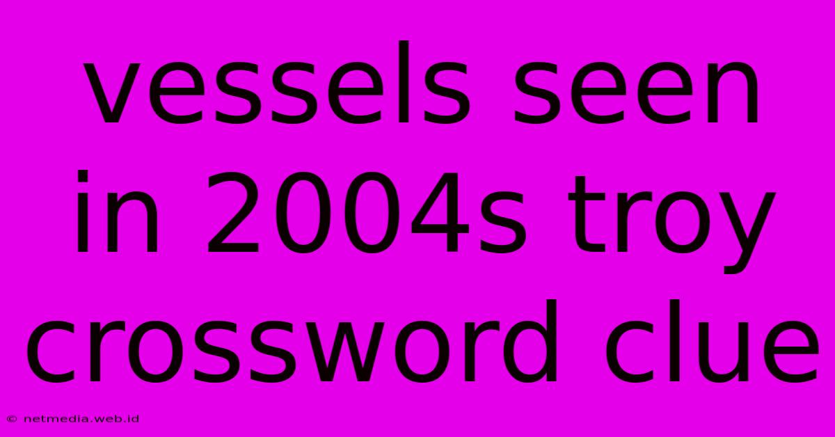 Vessels Seen In 2004s Troy Crossword Clue