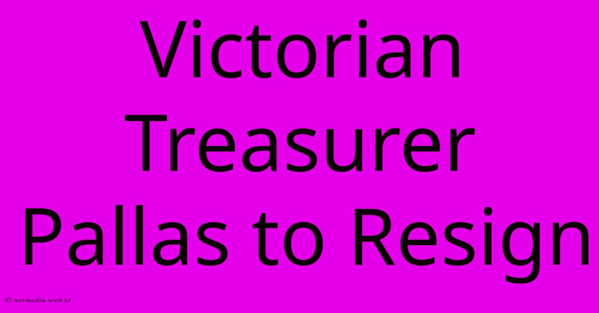 Victorian Treasurer Pallas To Resign Victorian Treasurer Pallas To Resign