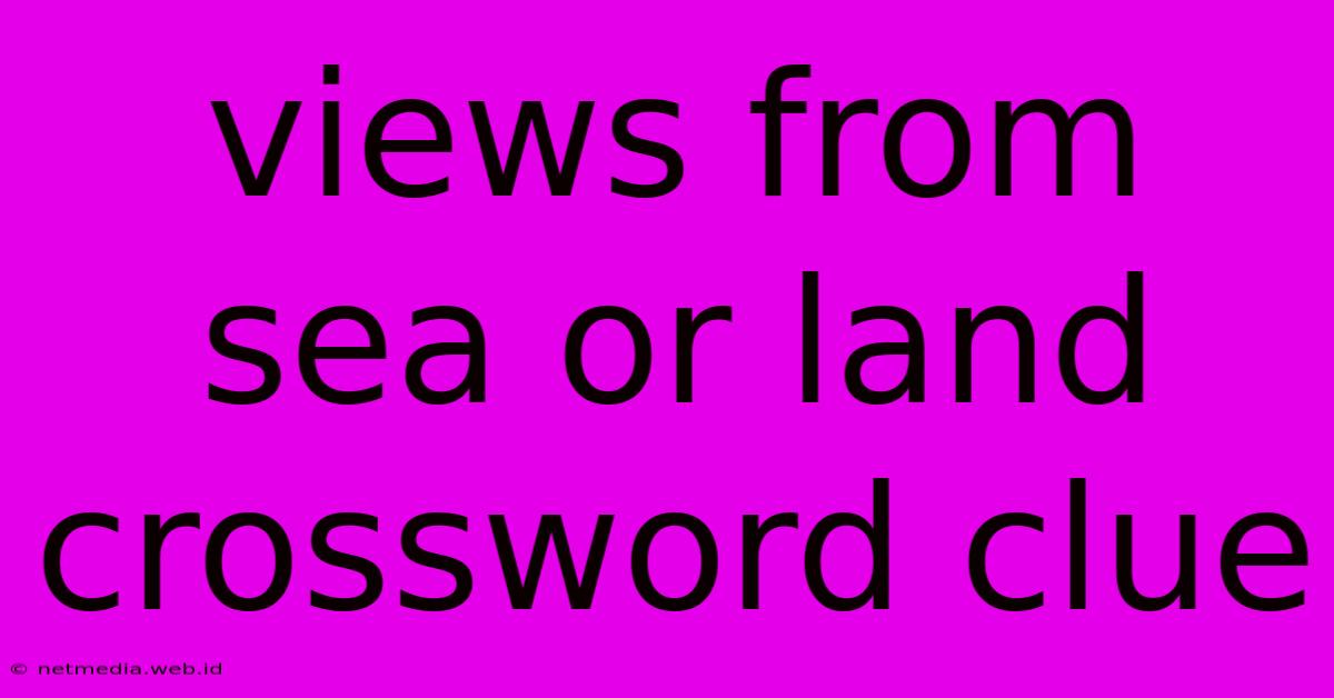 Views From Sea Or Land Crossword Clue