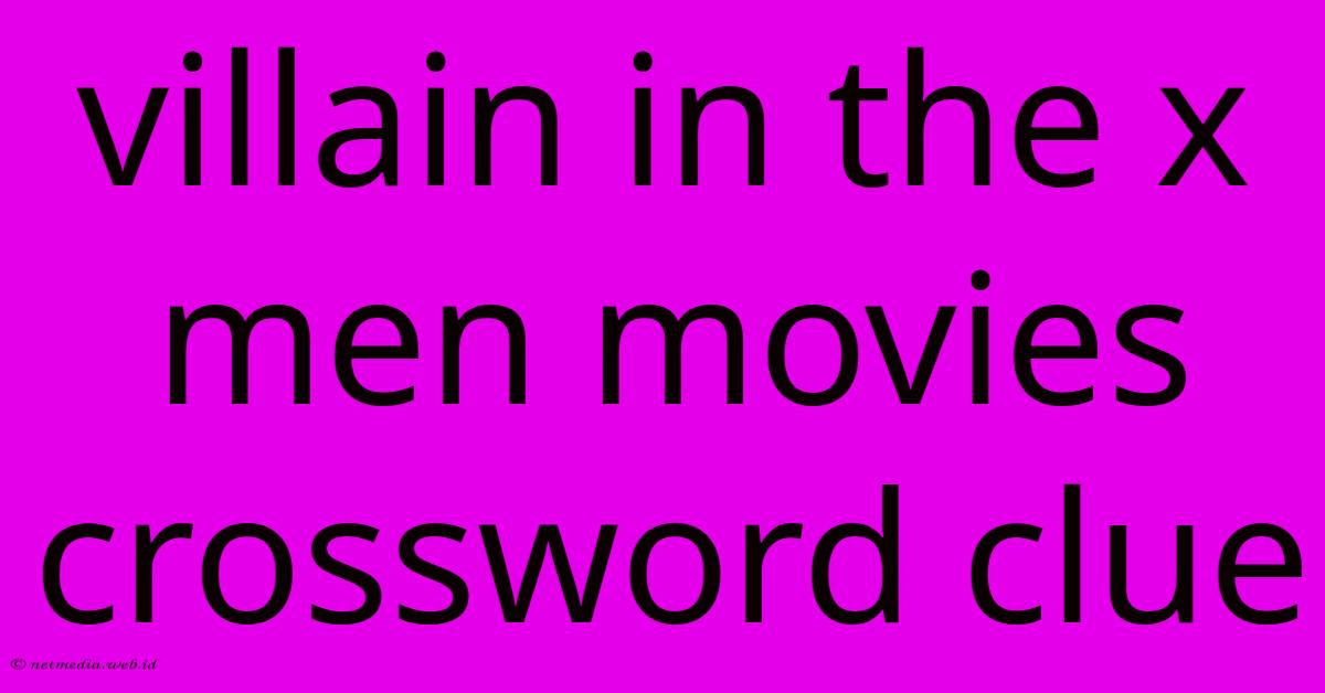 Villain In The X Men Movies Crossword Clue