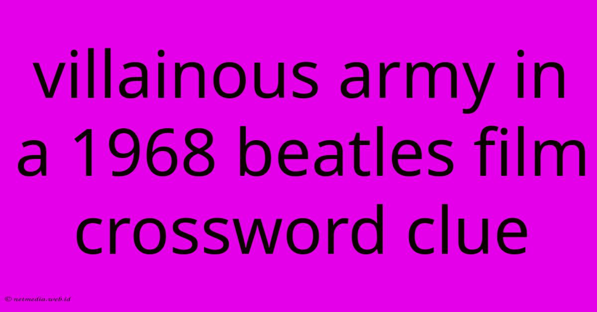 Villainous Army In A 1968 Beatles Film Crossword Clue Villainous Army In A 1968 Beatles Film Crossword Clue
