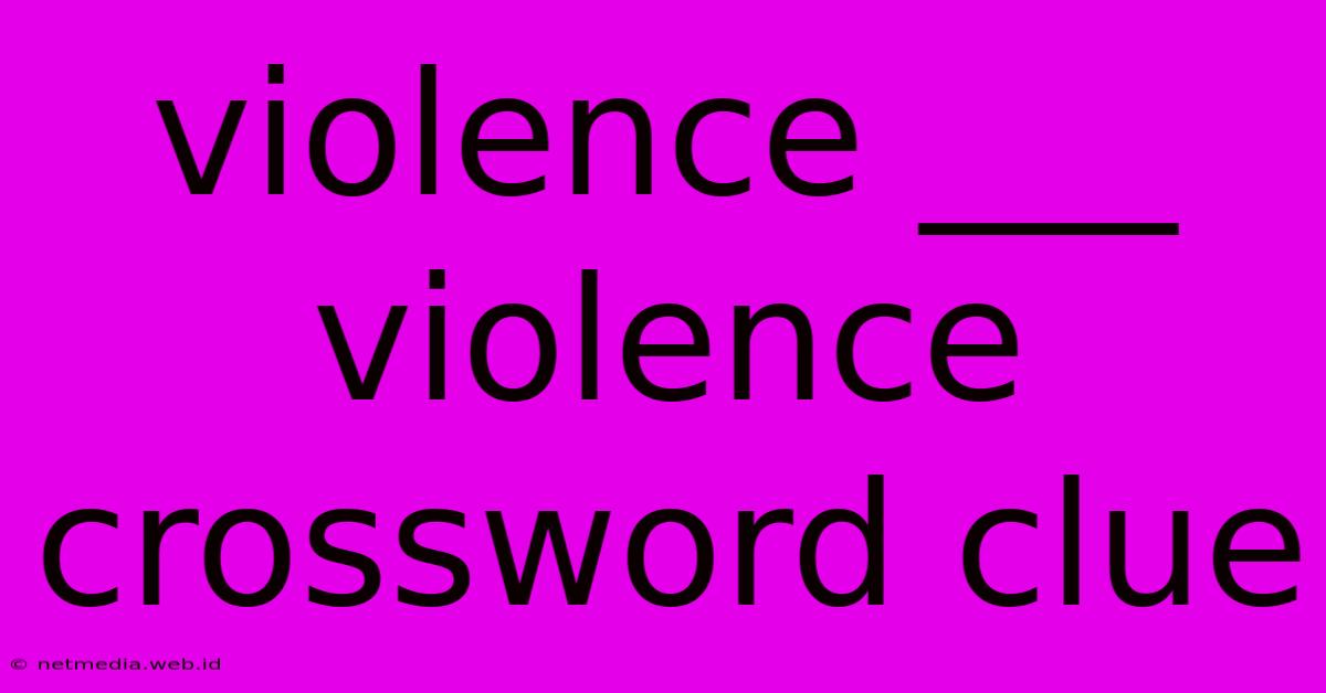 Violence ___ Violence Crossword Clue