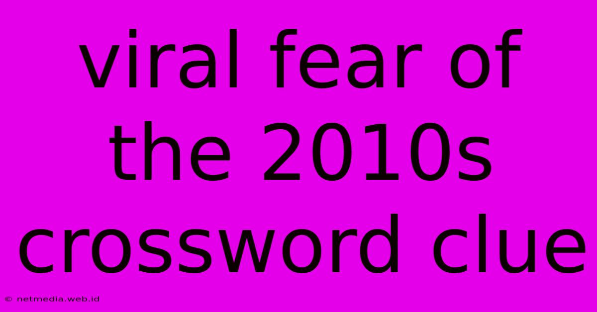 Viral Fear Of The 2010s Crossword Clue