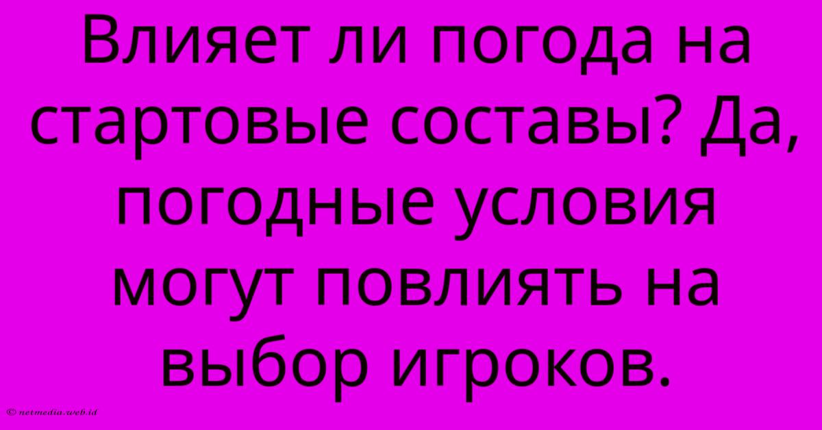 Влияет Ли Погода На Стартовые Составы? Да, Погодные Условия Могут Повлиять На Выбор Игроков. Влияет Ли Погода На Стартовые Составы? Да, Погодные Условия Могут Повлиять На Выбор Игроков.