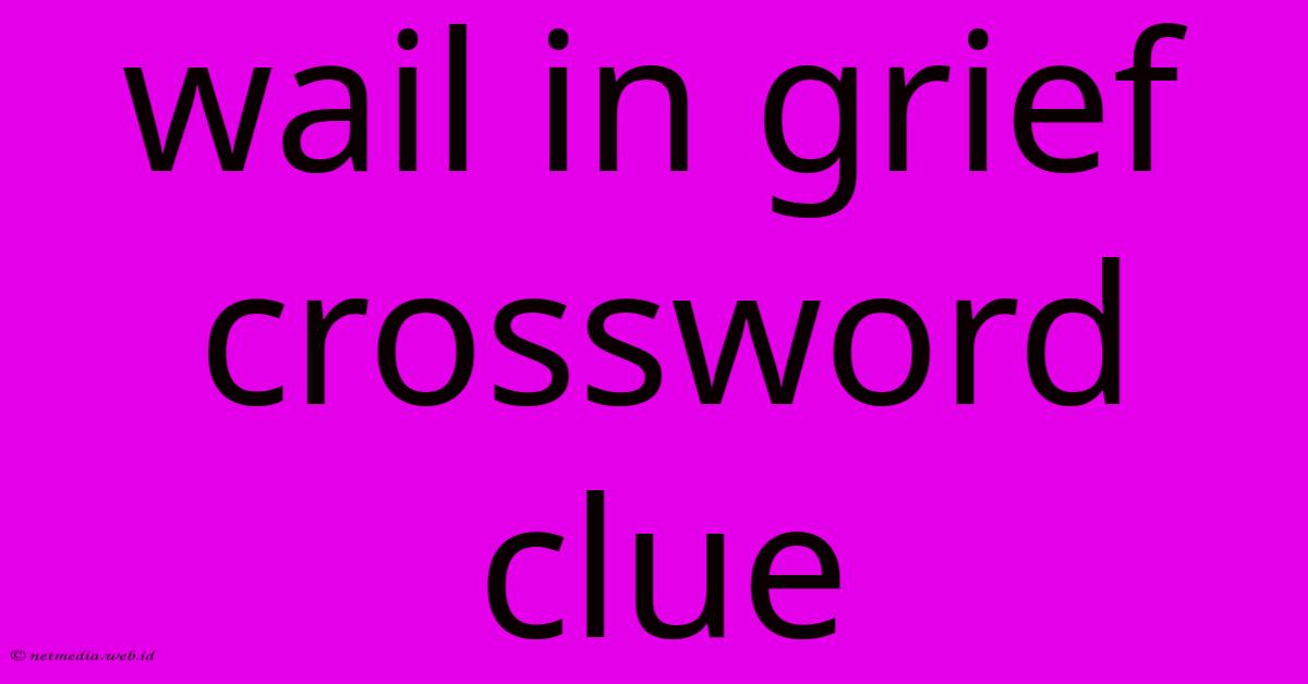 Wail In Grief Crossword Clue Wail In Grief Crossword Clue