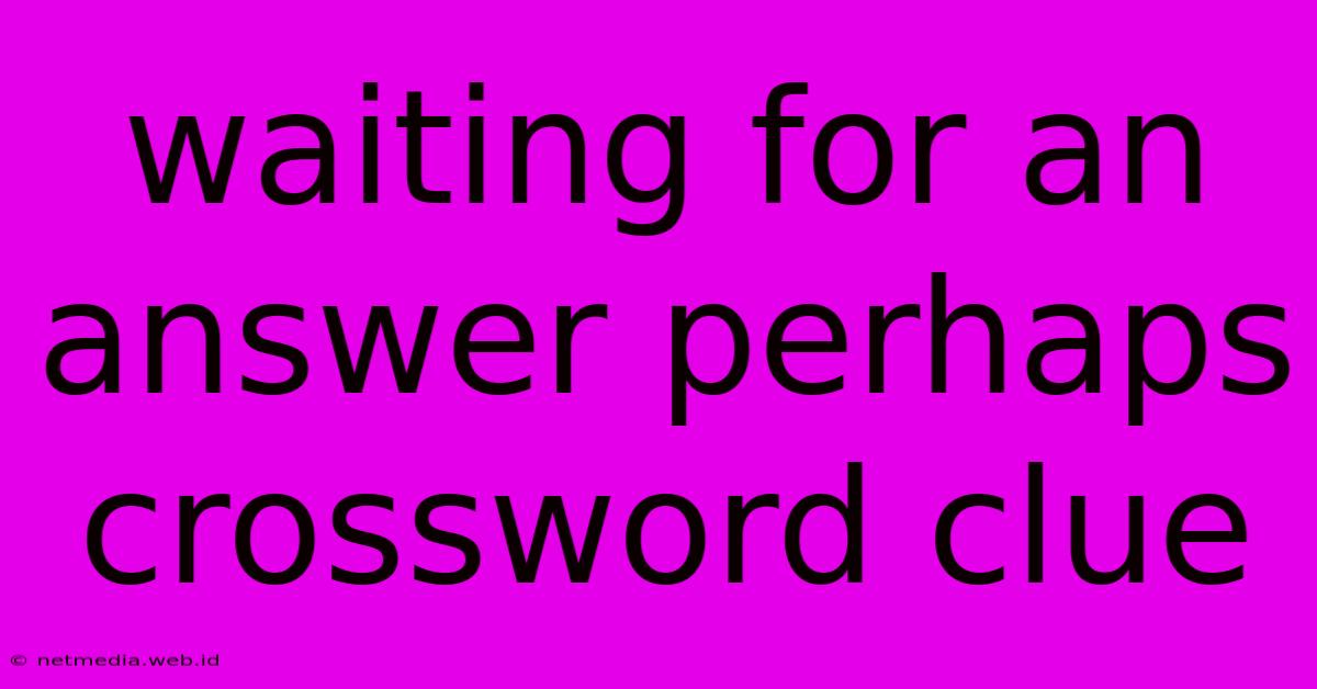 Waiting For An Answer Perhaps Crossword Clue