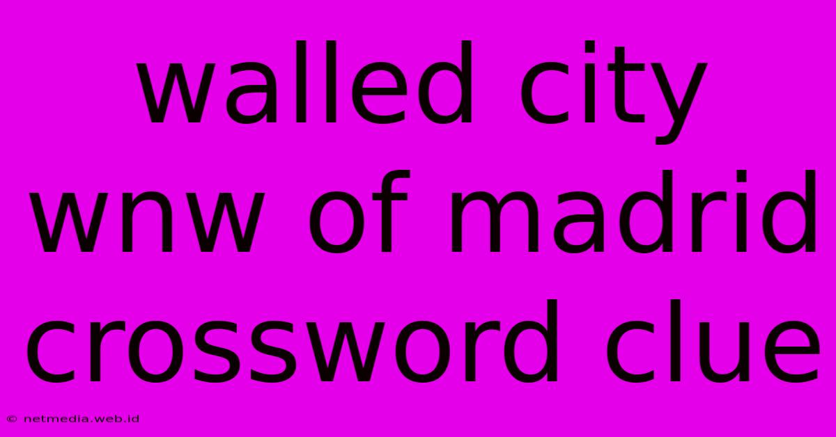 Walled City Wnw Of Madrid Crossword Clue