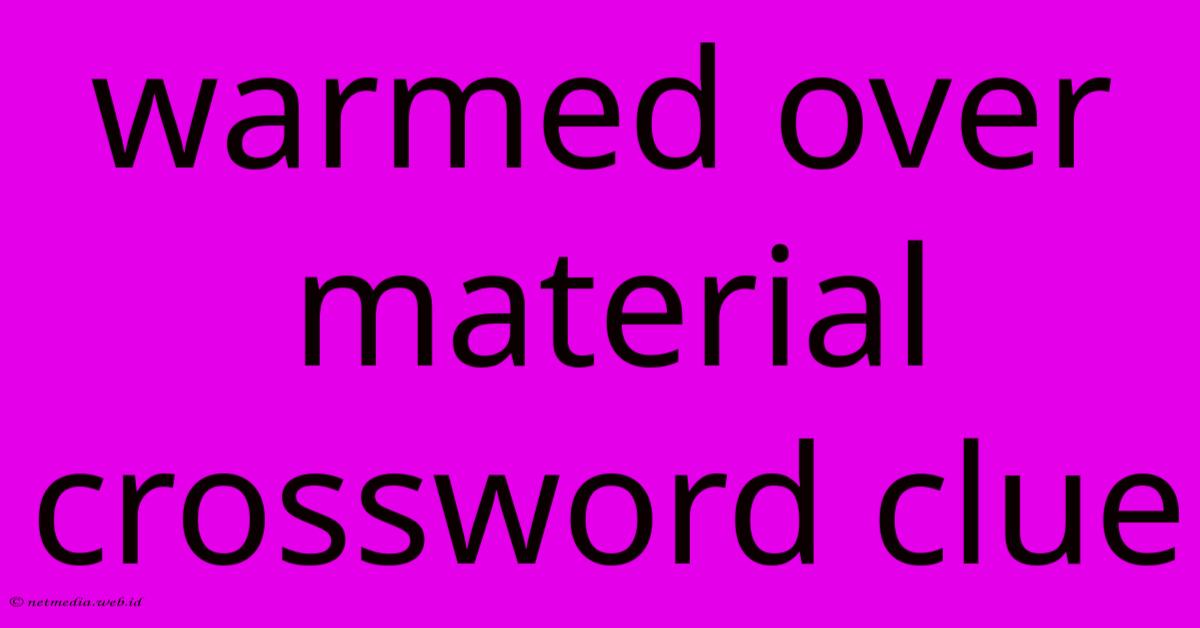 Warmed Over Material Crossword Clue Warmed Over Material Crossword Clue