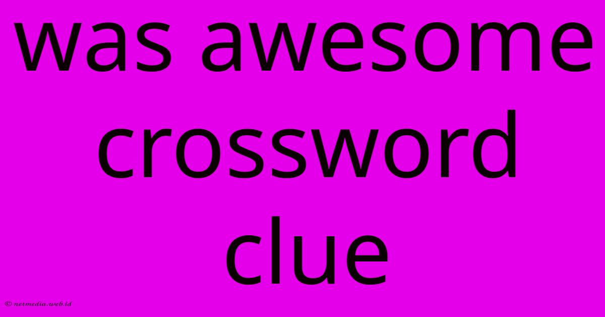 Was Awesome Crossword Clue